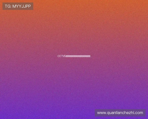 CCTV5全程直播国际顶级足球赛事精彩对决不容错过